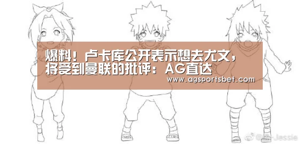 爆料!卢卡库公开表示想去尤文,将受到曼联的批评:AG直达(图2) AG电竞